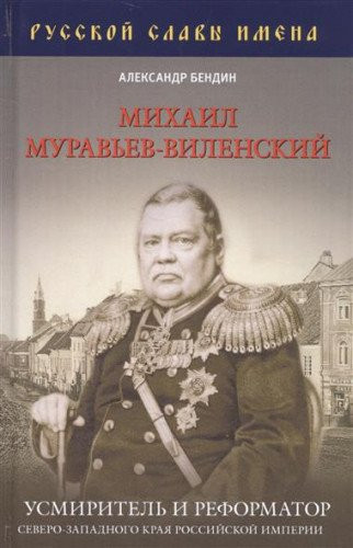 Mihail Muravev-Vilenskiy. Usmiritel i reformator Severo-Zapadnogo kraya Rossiyskoy imperii