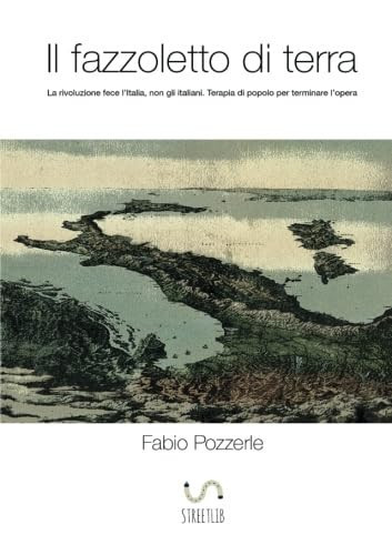 Il fazzoletto di terra la rivoluzione fece l'Italia, non gli italiani : terapia di popolo per terminare l'opera