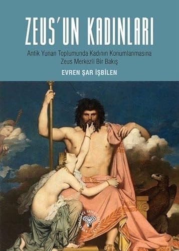 Zeus'un Kadinlari;Antik Yunan Toplumunda Kadin Konumlanmasina Zeus Merkezli Bir Bakis