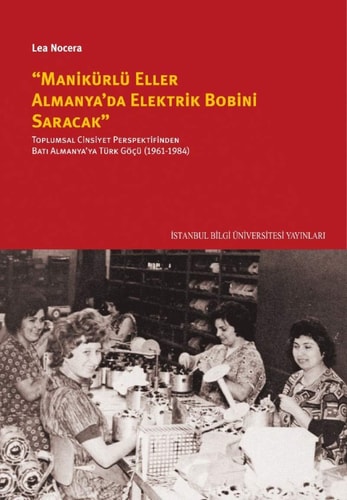 Manikürlü eller Almanya'da elektrik bobini saracak toplumsal cinsiyet perspektifinden Batı Almanya'ya Türk göçü (1961-1984)
