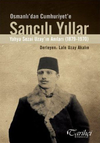 Osmanlı'dan Cumhuriyet'e sancılı yıllar Yahya Sezai Uzay'ın anıları (1879-1970)