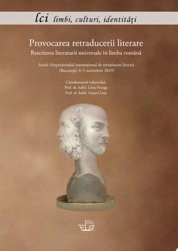 PROVOCAREA RETRADUCERII LITERARE. RESCRIEREA LITERATURII UNIVERSALE ÎN LIMBA ROMÂNĂ. ACTELE SIMPOZIONULUI INTERNAȚIONAL DE RETRADUCERE LITERARĂ (BUCUREȘTI, 4-5 NOIEMBRIE 2019)