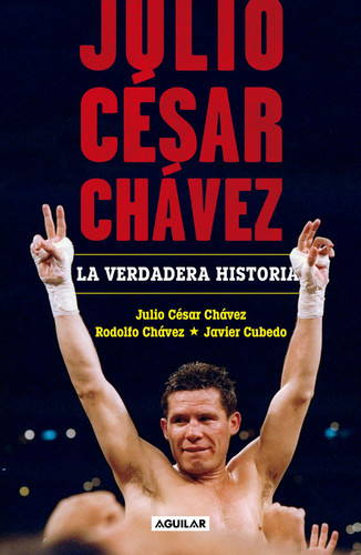 Julio César Chávez: La verdadera historia / Julio Cesar Chavez. His True Story
