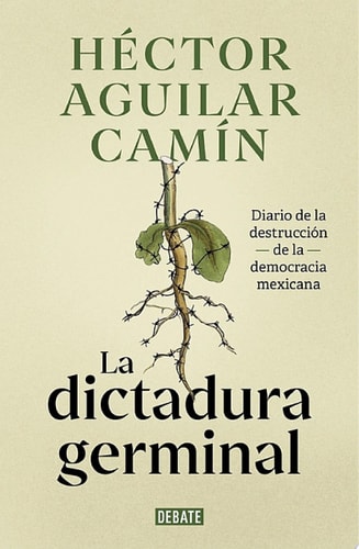 La dictadura germinal Diario de la destrucción de la democracia mexicana