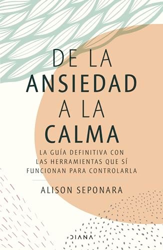 de la Ansiedad a la Calma: La Guía Definitiva Con Las Herramientas Que Sí Funcionan Para Controlarla / The Anxiety Healer's Guide