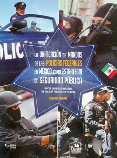 La unificación de mandos de las policías federales en México como estrategia de seguridad pública hacia un nuevo modelo de policía federal en México