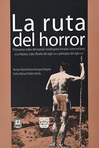 La ruta del horror prisioneros indios del noroeste novohispano llevados como esclavos a La Habana, Cuba (finales del siglo XVIII a principios del siglo XIX)