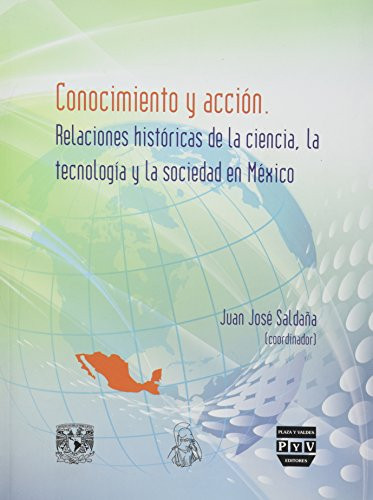 CONOCIMIENTO Y ACCIÓN / Relaciones históricas de la ciencia, la tecnología y la sociedad en México