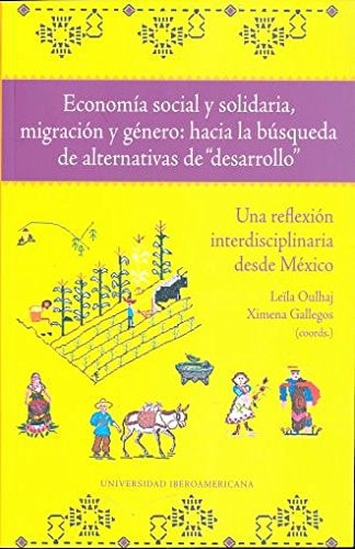 Economía social y solidaria, migración y género hacia la búsqueda de alternativas de "desarrollo" : una reflexión interdisciplinaria desde México