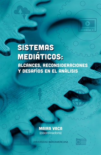 Sistemas mediáticos Alcances, reconsideraciones y desafíos en el análisis