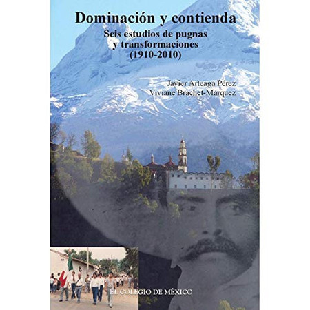 Dominación y contienda: seis estudios de pugnas y transformaciones (1910-2010)