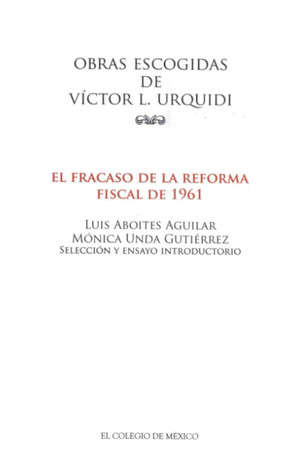 El fracaso de la reforma fiscal de 1961: artículos publicados y documentos del archivo de Víctor L. Urquidi en torno a la cuestión tributaria en México