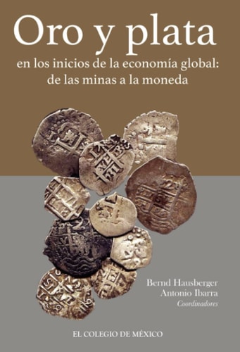 Oro y plata en los inicios de la economía global de las minas a la moneda