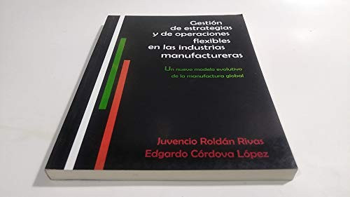 Gestión de estrategias y de operaciones flexibles en las industrias manufactureras un nuevo modelo evolutivo de la manufactura global