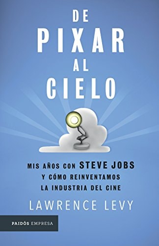 De Pixar Al Cielo Mis Años Con Steve Jobs Y Cómo Reinventamos la Industria Del Cine