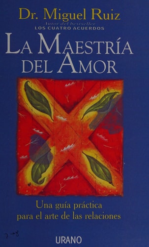 La maestría del amor una guía práctica para el arte de las relaciones. Un libro de sabiduría tolteca