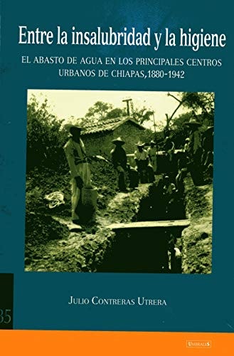 Entre la insalubridad y la higiene el abasto de agua en los principales centros urbanos de Chiapas, 1880-1942