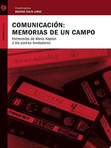 Comunicación: memorias de un campo Entrevistas de Mario Kaplún a los padres fundadores