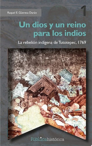 Un dios y un reino para los indios La rebelión indígena de Tutotepec, 1769
