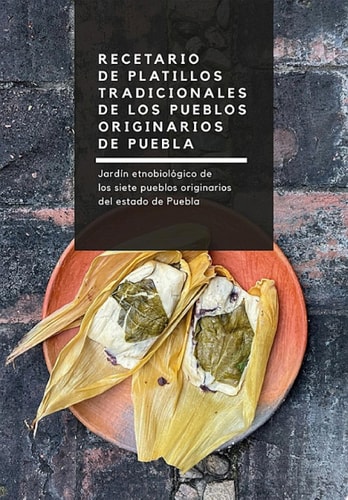 Recetario de platillos tradicionales de los pueblos originarios de Puebla Jardín etnobotánico de los siete pueblos originarios del estado de Puebla