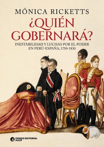 ¿Quién gobernará? Inestabilidad y luchas por el poder en Perú-España, 1750-1830