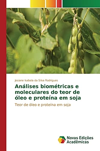 Análises biométricas e moleculares do teor de óleo e proteína em soja: Teor de óleo e proteína em soja (Portuguese Edition)