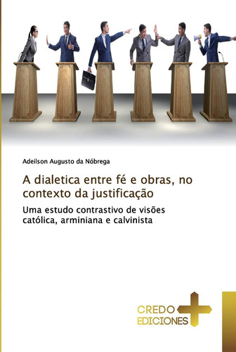 A dialetica entre fé e obras, no contexto da justificação: Uma estudo contrastivo de visões católica, arminiana e calvinista (Portuguese Edition)