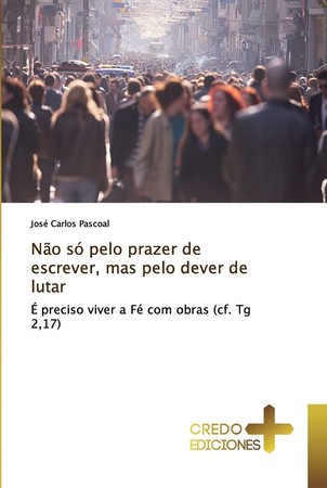 Não só pelo prazer de escrever, mas pelo dever de lutar: É preciso viver a Fé com obras (cf. Tg 2,17)