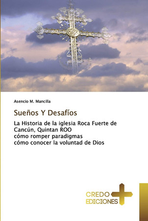 Sueños Y Desafíos: La Historia de la iglesia Roca Fuerte de Cancún, Quintan ROO cómo romper paradigmas cómo conocer la voluntad de Dios (Spanish Edition)