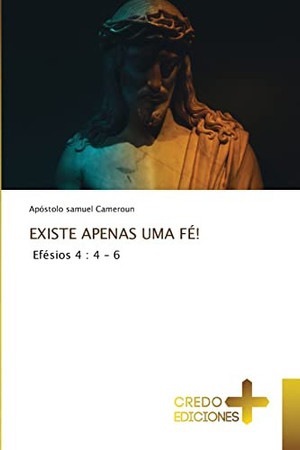 EXISTE APENAS UMA FÉ! Efésios 4 : 4 - 6