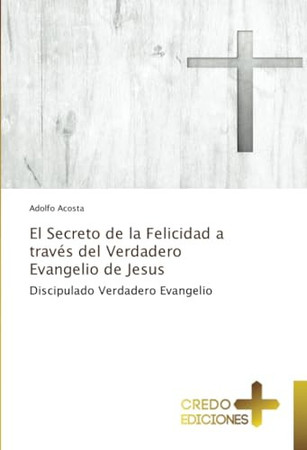 El Secreto de la Felicidad a través del Verdadero Evangelio de Jesus: Discipulado Verdadero Evangelio (Spanish Edition)