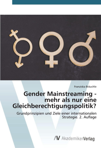 Gender Mainstreaming - mehr als nur eine Gleichberechtigungspolitik?: Grundprinzipien und Ziele einer internationalen Strategie. 2. Auflage (German Edition)