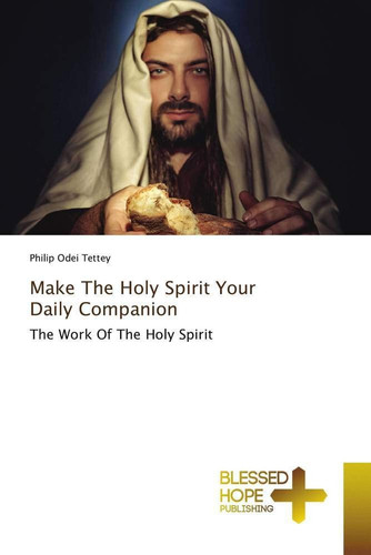 Make The Holy Spirit Your Daily Companion: The Work Of The Holy Spirit