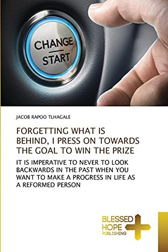 FORGETTING WHAT IS BEHIND, I PRESS ON TOWARDS THE GOAL TO WIN THE PRIZE: IT IS IMPERATIVE TO NEVER TO LOOK BACKWARDS IN THE PAST WHEN YOU WANT TO MAKE A PROGRESS IN LIFE AS A REFORMED PERSON