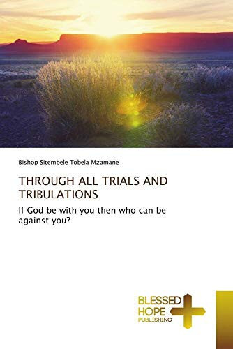 THROUGH ALL TRIALS AND TRIBULATIONS: If God be with you then who can be against you?