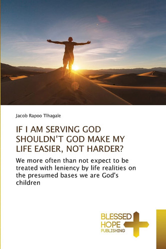 IF I AM SERVING GOD SHOULDN’T GOD MAKE MY LIFE EASIER, NOT HARDER?: We more often than not expect to be treated with leniency by life realities on the presumed bases we are God's children