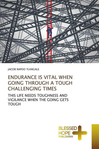 ENDURANCE IS VITAL WHEN GOING THROUGH A TOUGH CHALLENGING TIMES: THIS LIFE NEEDS TOUGHNESS AND VIGILANCE WHEN THE GOING GETS TOUGH