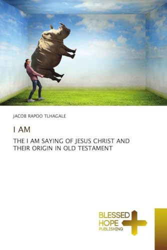 I AM: THE I AM SAYING OF JESUS CHRIST AND THEIR ORIGIN IN OLD TESTAMENT