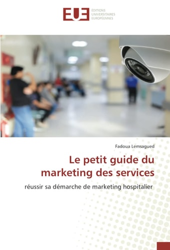 Le petit guide du marketing des services: réussir sa démarche de marketing hospitalier (French Edition)