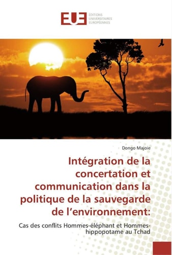 Intégration de la concertation et communication dans la politique de la sauvegarde de l’environnement:: Cas des conflits Hommes-éléphant et Hommes-hippopotame au Tchad (French Edition)