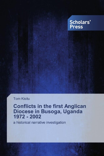 Conflicts in the first Anglican Diocese in Busoga, Uganda 1972 - 2002: a historical narrative investigation