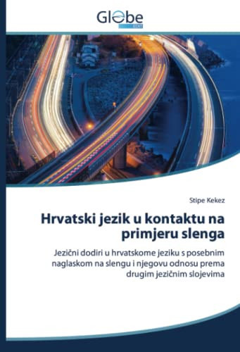 Hrvatski jezik u kontaktu na primjeru slenga: Jezični dodiri u hrvatskome jeziku s posebnim naglaskom na slengu i njegovu odnosu prema drugim jezičnim slojevima (Croatian Edition)