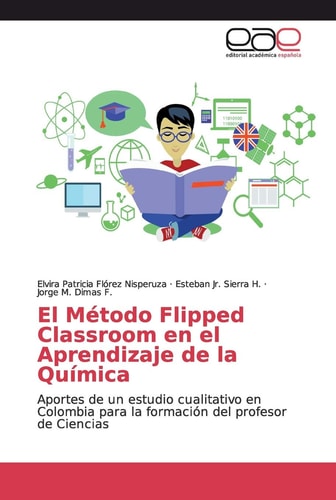 El Método Flipped Classroom en el Aprendizaje de la Química: Aportes de un estudio cualitativo en Colombia para la formación del profesor de Ciencias (Spanish Edition)