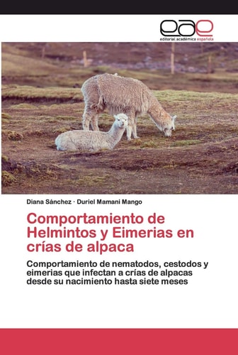 Comportamiento de Helmintos y Eimerias en crías de alpaca: Comportamiento de nematodos, cestodos y eimerias que infectan a crías de alpacas desde su nacimiento hasta siete meses (Spanish Edition)