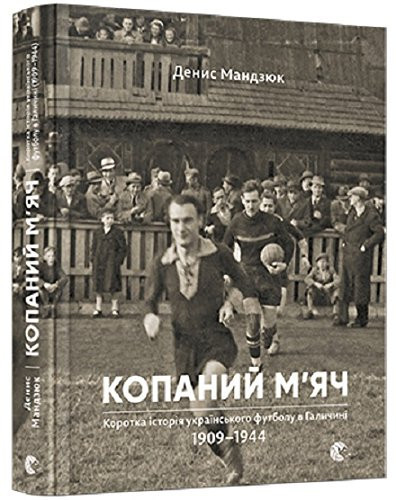 Копаний м'яч коротка історія українського футболу в Галичині : 1909-1944
