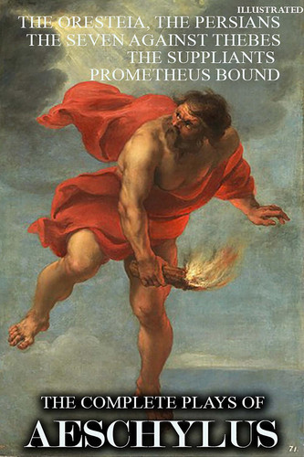The Complete Plays of Aeschylus. Illustrated The Oresteia, The Persians, The Seven Against Thebes, The Suppliants, Prometheus Bound