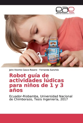 Robot guía de actividades lúdicas para niños de 1 y 3 años: Ecuador-Riobamba, Universidad Nacional de Chimborazo, Tesis Ingeniería, 2017 (Spanish Edition)