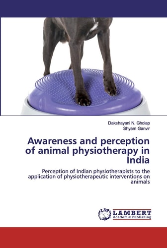Awareness and perception of animal physiotherapy in India: Perception of Indian physiotherapists to the application of physiotherapeutic interventions on animals