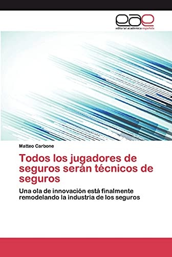 Todos los jugadores de seguros serán técnicos de seguros: Una ola de innovación está finalmente remodelando la industria de los seguros (Spanish Edition)