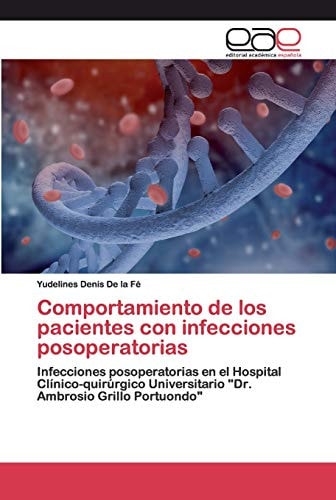 Comportamiento de los pacientes con infecciones posoperatorias: Infecciones posoperatorias en el Hospital Clínico-quirúrgico Universitario "Dr. Ambrosio Grillo Portuondo" (Spanish Edition)
